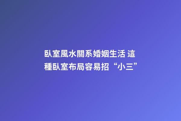 臥室風水關系婚姻生活 這種臥室布局容易招“小三”